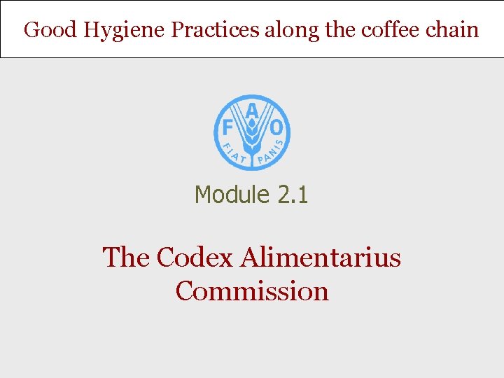 Good Hygiene Practices along the coffee chain Module 2. 1 The Codex Alimentarius Commission