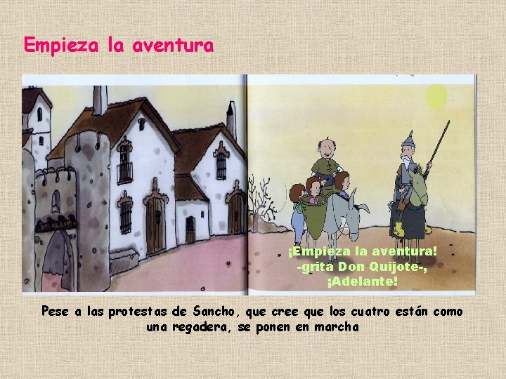 Empieza la aventura ¡Empieza la aventura! -grita Don Quijote-, ¡Adelante! Pese a las protestas