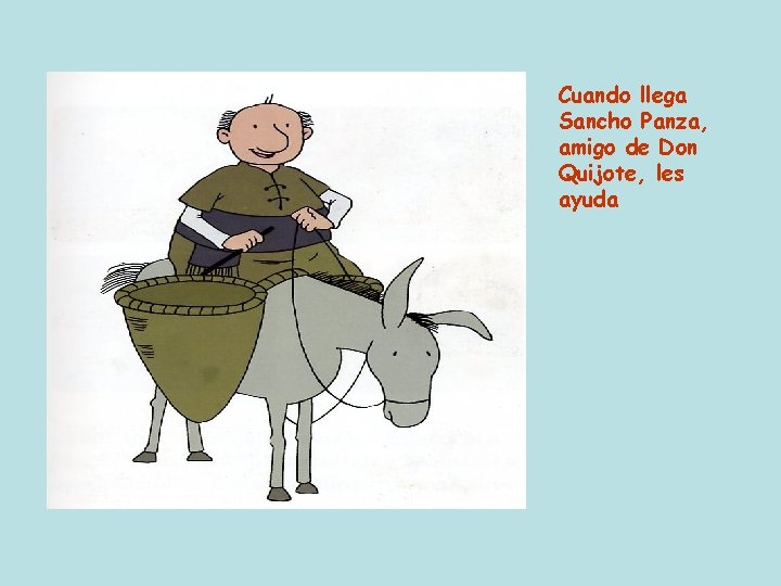 Cuando llega Sancho Panza, amigo de Don Quijote, les ayuda 