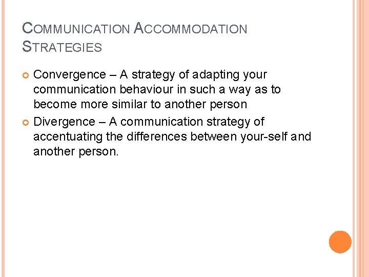 COMMUNICATION ACCOMMODATION STRATEGIES Convergence – A strategy of adapting your communication behaviour in such