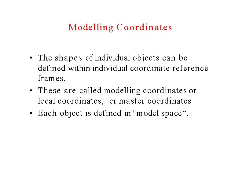 Modelling Coordinates • The shapes of individual objects can be defined within individual coordinate
