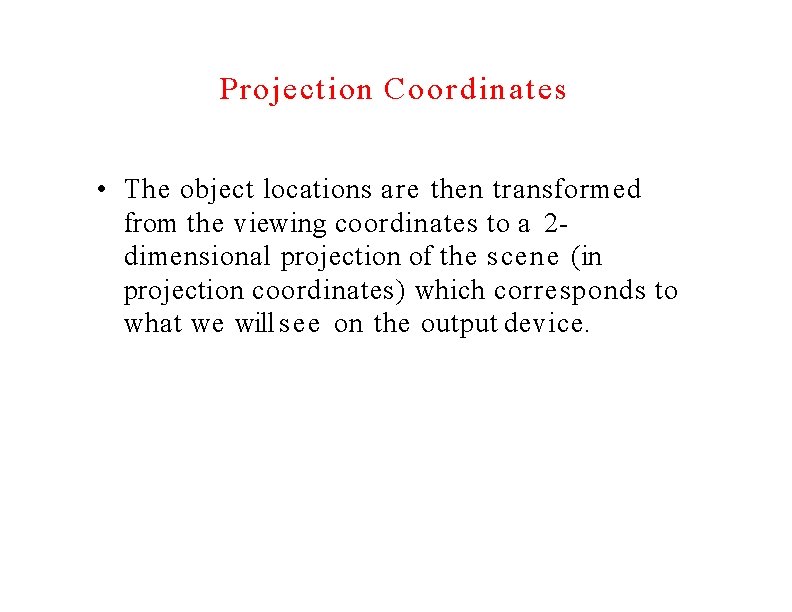 Projection Coordinates • The object locations are then transformed from the viewing coordinates to
