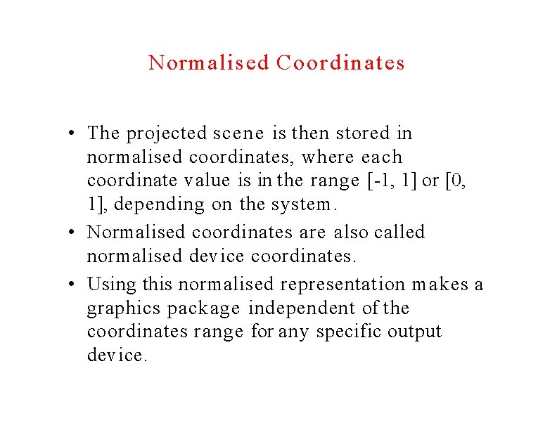 Normalised Coordinates • The projected scene is then stored in normalised coordinates, where each