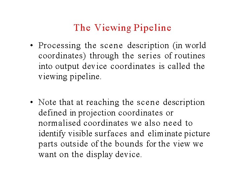 The Viewing Pipeline • Processing the scene description (in world coordinates) through the series