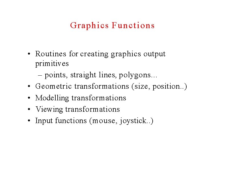 Graphics Functions • Routines for creating graphics output primitives – points, straight lines, polygons.