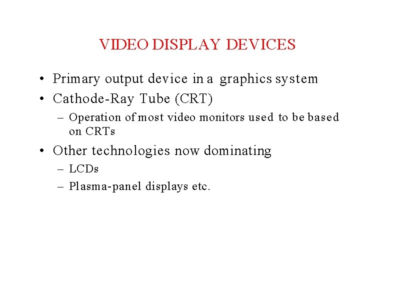 VIDEO DISPLAY DEVICES • Primary output device in a graphics system • Cathode-Ray Tube