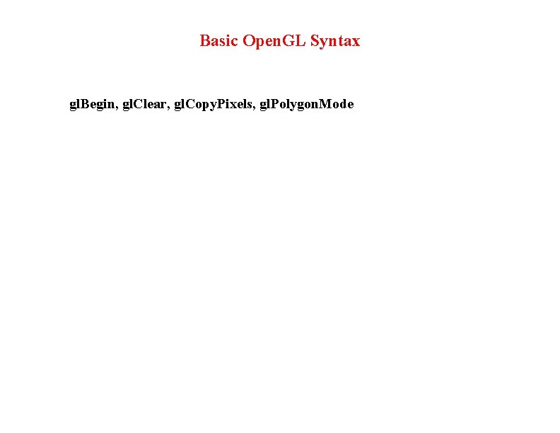 Basic Open. GL Syntax gl. Begin, gl. Clear, gl. Copy. Pixels, gl. Polygon. Mode