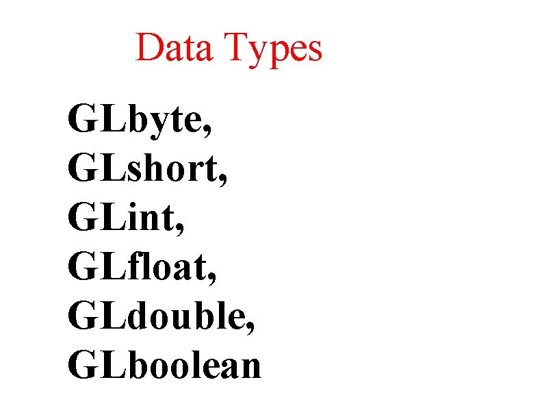 Data Types GLbyte, GLshort, GLint, GLfloat, GLdouble, GLboolean 