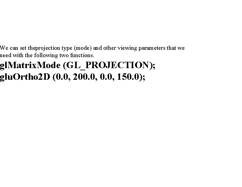 We can set theprojection type (mode) and other viewing parameters that we need with