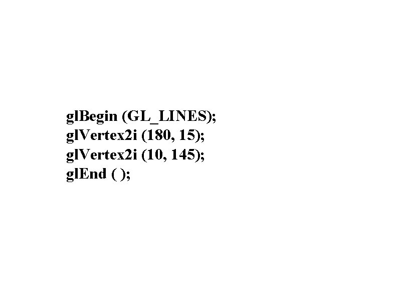 gl. Begin (GL_LINES); gl. Vertex 2 i (180, 15); gl. Vertex 2 i (10,