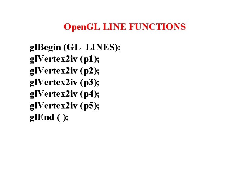 Open. GL LINE FUNCTIONS gl. Begin (GL_LINES); gl. Vertex 2 iv (p 1); gl.