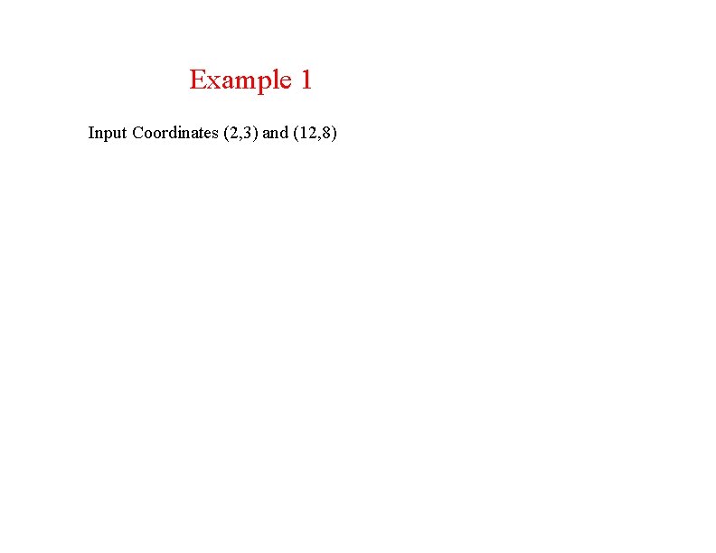 Example 1 Input Coordinates (2, 3) and (12, 8) 