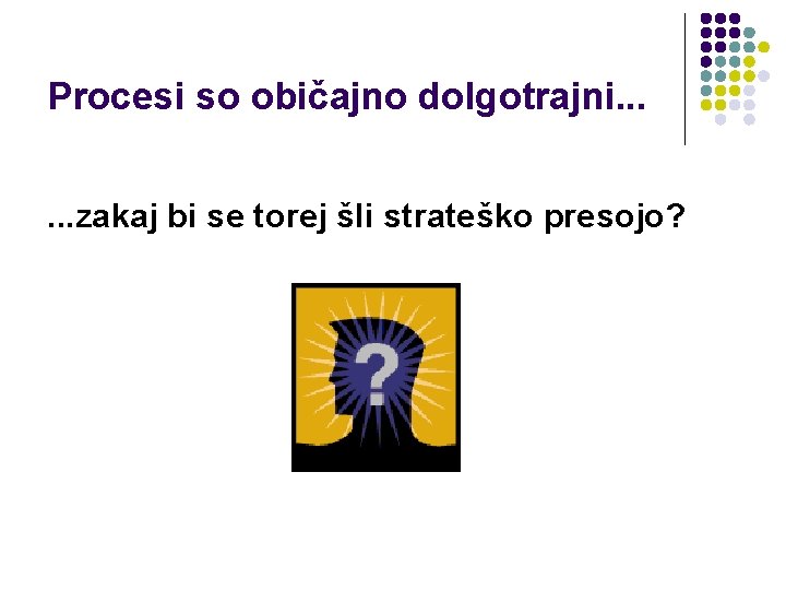 Procesi so običajno dolgotrajni. . . zakaj bi se torej šli strateško presojo? Procesi so običajno dolgotrajni. . . zakaj bi se torej šli strateško presojo?