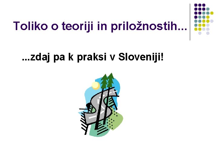 Toliko o teoriji in priložnostih. . . zdaj pa k praksi v Sloveniji! Toliko o teoriji in priložnostih. . . zdaj pa k praksi v Sloveniji!