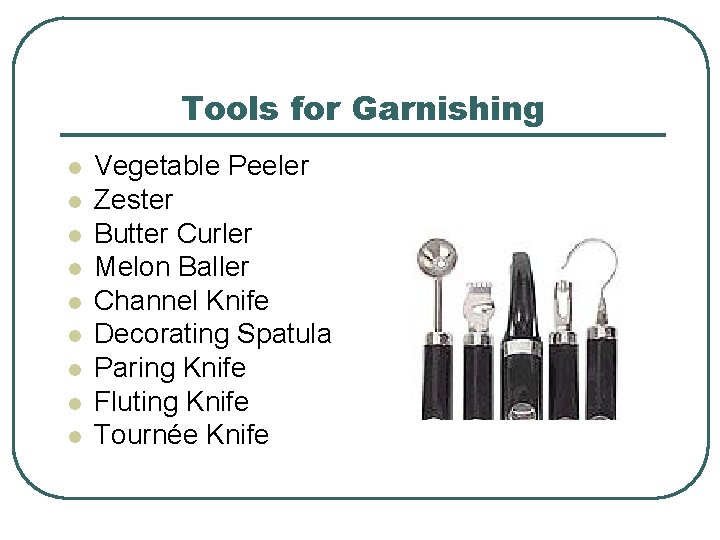 Tools for Garnishing l l l l l Vegetable Peeler Zester Butter Curler Melon