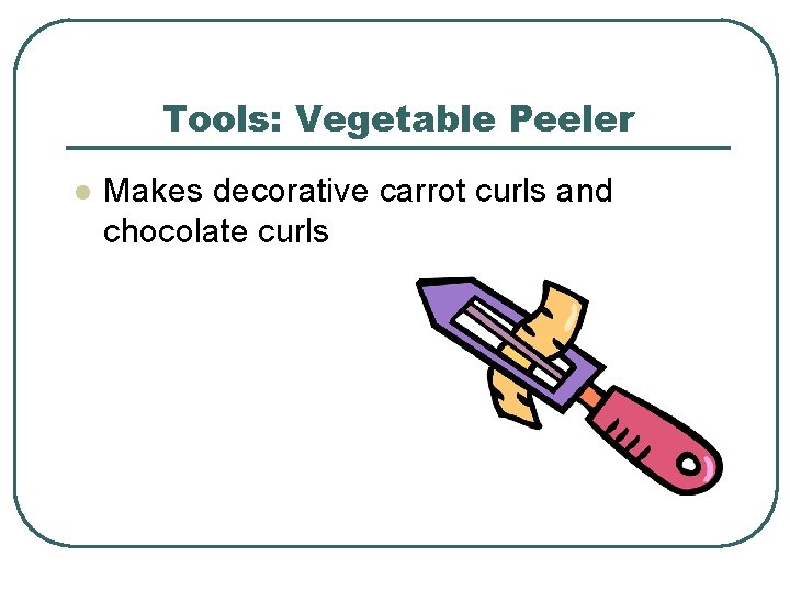 Tools: Vegetable Peeler l Makes decorative carrot curls and chocolate curls 