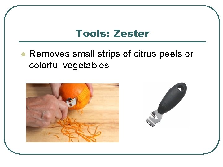 Tools: Zester l Removes small strips of citrus peels or colorful vegetables 