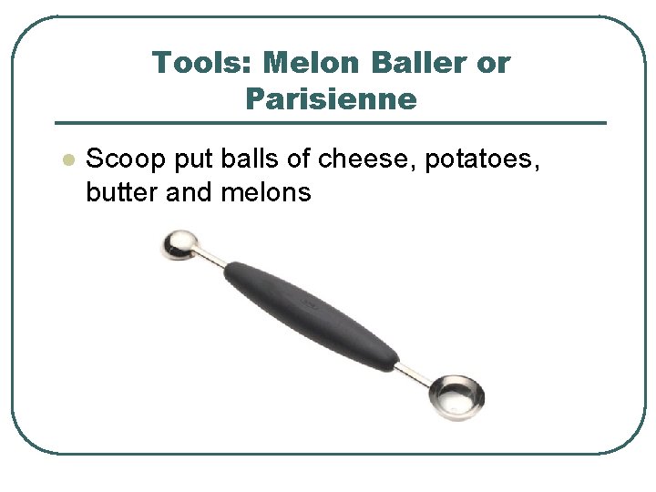 Tools: Melon Baller or Parisienne l Scoop put balls of cheese, potatoes, butter and