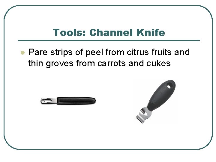 Tools: Channel Knife l Pare strips of peel from citrus fruits and thin groves