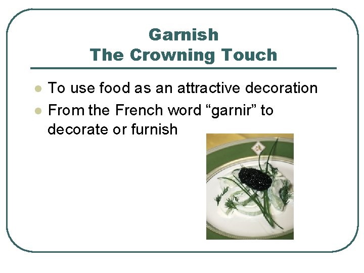 Garnish The Crowning Touch l l To use food as an attractive decoration From