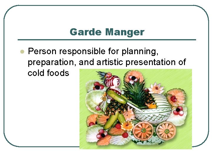 Garde Manger l Person responsible for planning, preparation, and artistic presentation of cold foods