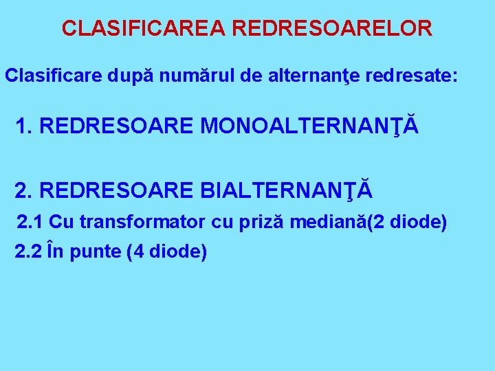 CLASIFICAREA REDRESOARELOR Clasificare după numărul de alternanţe redresate: 1. REDRESOARE MONOALTERNANŢĂ 2. REDRESOARE BIALTERNANŢĂ