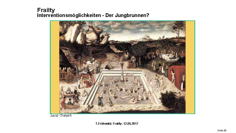 Frailty Interventionsmöglichkeiten - Der Jungbrunnen? Lucas Cranach T. Frühwald. Frailty. 12. 05. 2017 Seite