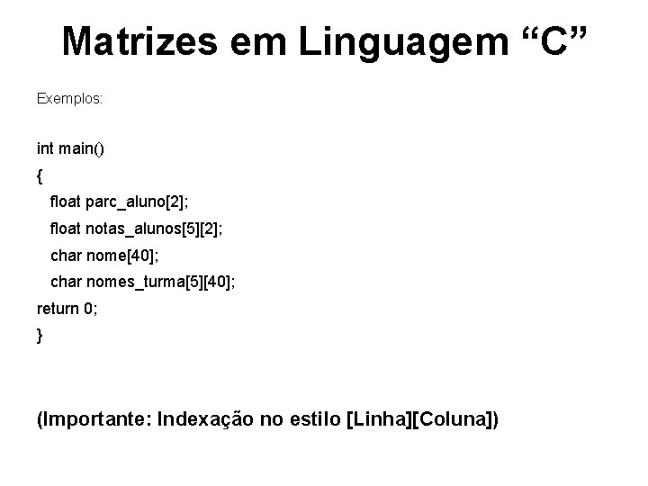 Matrizes em Linguagem “C” Exemplos: int main() { float parc_aluno[2]; float notas_alunos[5][2]; char nome[40];