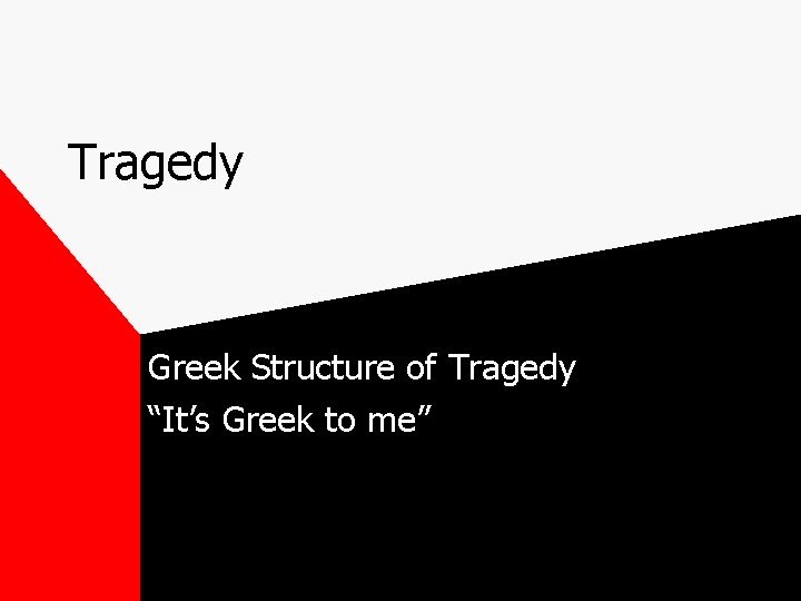 Tragedy Greek Structure of Tragedy “It’s Greek to me” 