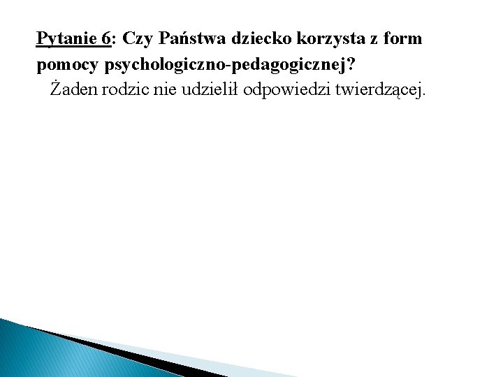 Pytanie 6: Czy Państwa dziecko korzysta z form pomocy psychologiczno-pedagogicznej? Żaden rodzic nie udzielił