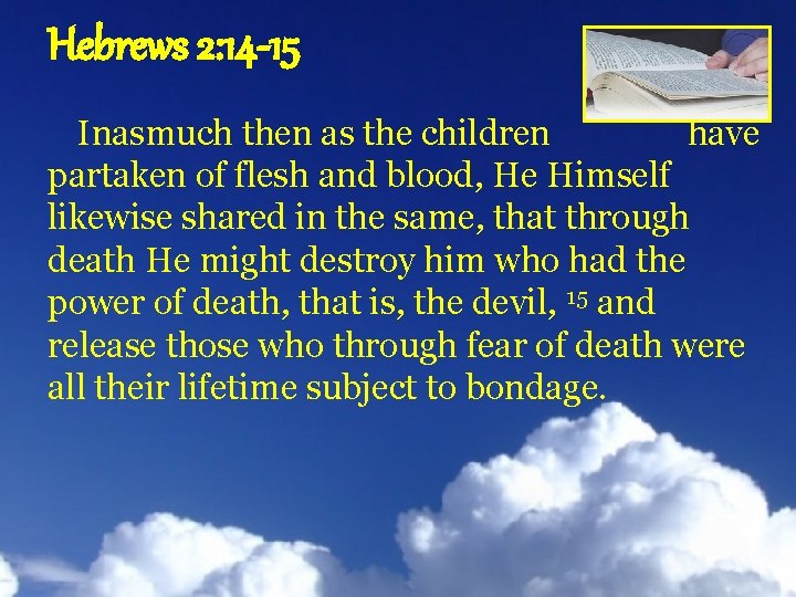 Hebrews 2: 14 -15 Inasmuch then as the children have partaken of flesh and