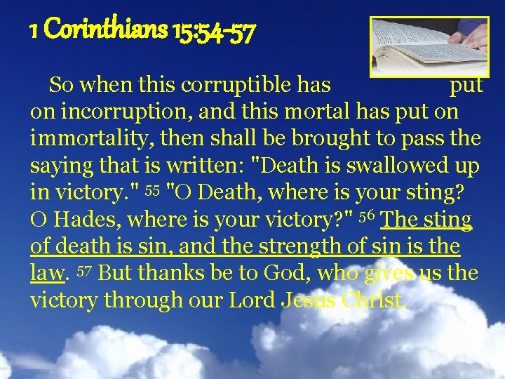 1 Corinthians 15: 54 -57 So when this corruptible has put on incorruption, and