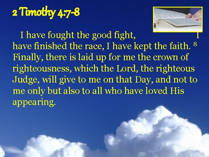 2 Timothy 4: 7 -8 I have fought the good fight, I have finished