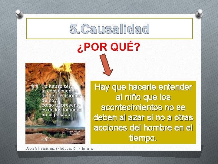 5. Causalidad ¿POR QUÉ? Hay que hacerle entender al niño que los acontecimientos no