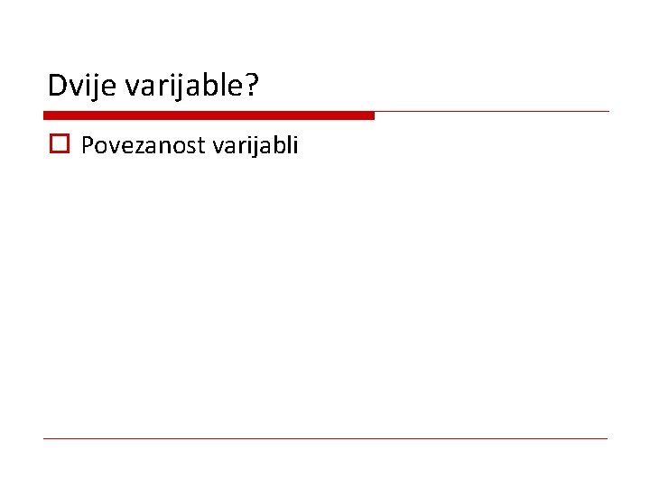 Dvije varijable? o Povezanost varijabli 