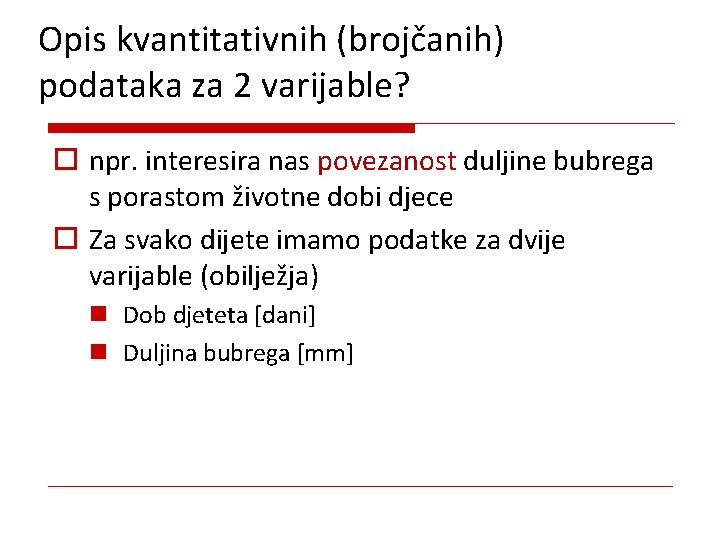 Opis kvantitativnih (brojčanih) podataka za 2 varijable? o npr. interesira nas povezanost duljine bubrega