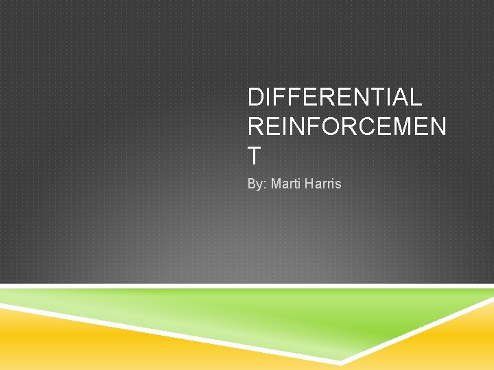 DIFFERENTIAL REINFORCEMEN T By: Marti Harris 