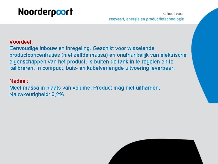 Voordeel: Eenvoudige inbouw en inregeling. Geschikt voor wisselende productconcentraties (met zelfde massa) en onafhankelijk Voordeel: Eenvoudige inbouw en inregeling. Geschikt voor wisselende productconcentraties (met zelfde massa) en onafhankelijk