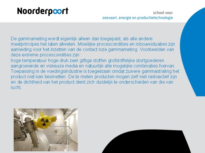 De gammameting wordt eigenlijk alleen dan toegepast, als alle andere meetprincipes het laten afweten. De gammameting wordt eigenlijk alleen dan toegepast, als alle andere meetprincipes het laten afweten.