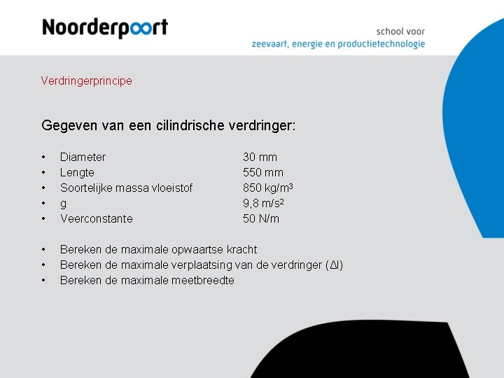 Verdringerprincipe Gegeven van een cilindrische verdringer: • • • Diameter Lengte Soortelijke massa vloeistof Verdringerprincipe Gegeven van een cilindrische verdringer: • • • Diameter Lengte Soortelijke massa vloeistof
