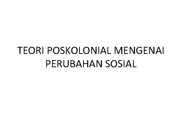 TEORI POSKOLONIAL MENGENAI PERUBAHAN SOSIAL 