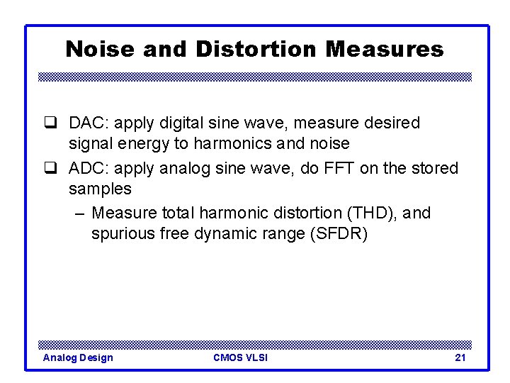 Noise and Distortion Measures q DAC: apply digital sine wave, measure desired signal energy