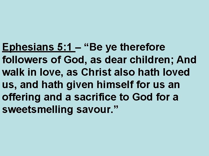 Ephesians 5: 1 – “Be ye therefore followers of God, as dear children; And