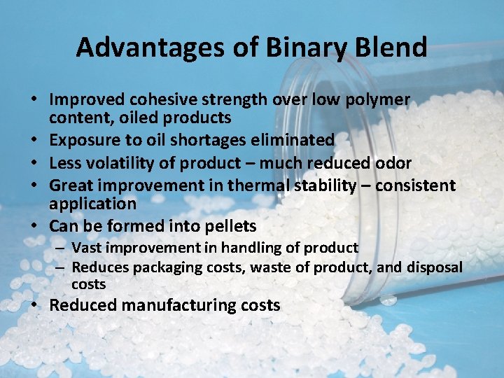Advantages of Binary Blend • Improved cohesive strength over low polymer content, oiled products