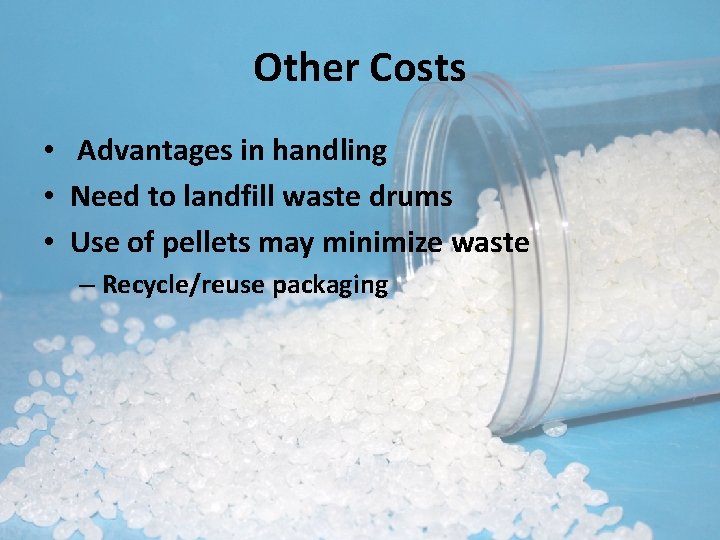 Other Costs • Advantages in handling • Need to landfill waste drums • Use