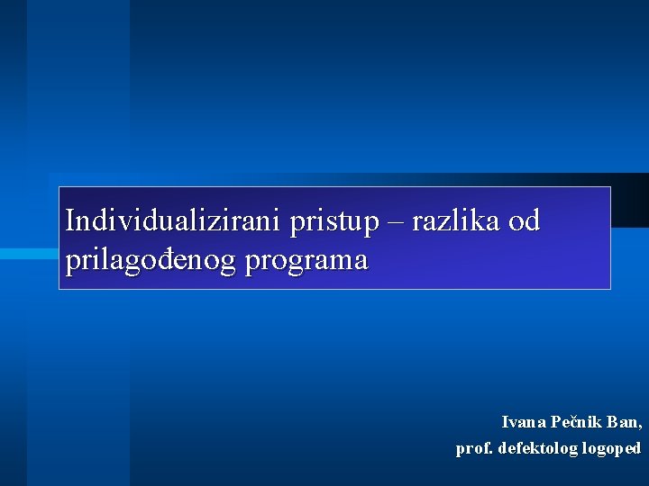 Individualizirani pristup – razlika od prilagođenog programa Ivana Pečnik Ban, prof. defektolog logoped 