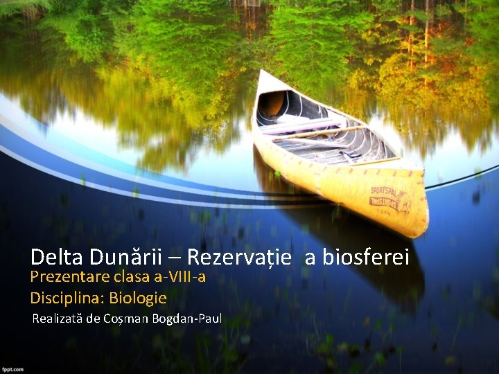 Delta Dunării – Rezervație a biosferei Prezentare clasa a-VIII-a Disciplina: Biologie Realizată de Coșman