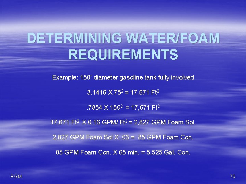 DETERMINING WATER/FOAM REQUIREMENTS Example: 150’ diameter gasoline tank fully involved 3. 1416 X 752