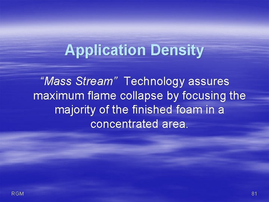 Application Density “Mass Stream” Technology assures maximum flame collapse by focusing the majority of