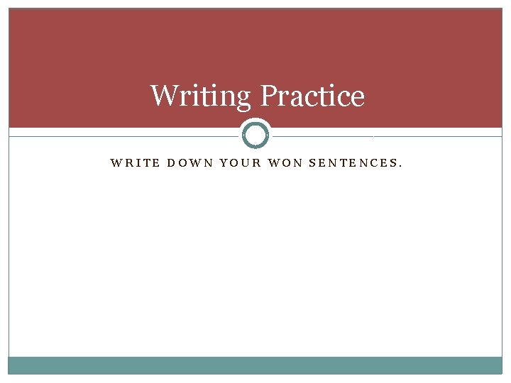 Writing Practice WRITE DOWN YOUR WON SENTENCES. 